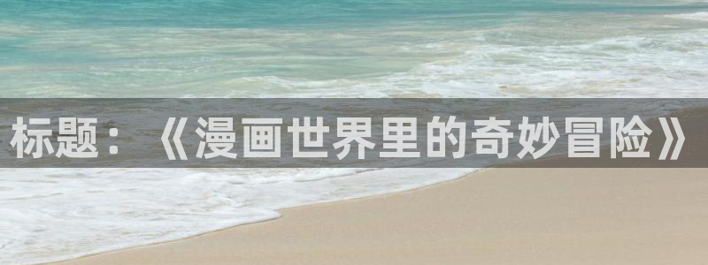 51漫画网址h：标题：《漫画世界里的奇妙冒险》