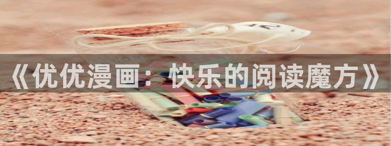 51漫画大陆免费漫画大全在线观看：《优优漫画：快乐的阅读魔方》