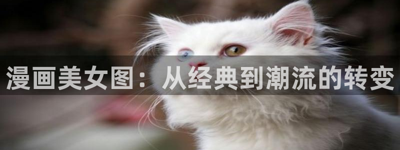 51漫画漫画免费阅读app：漫画美女图：从经典到潮流的转变