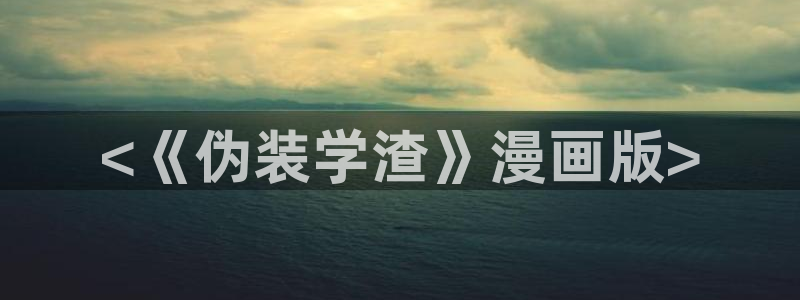 免费51漫画画大全：<《伪装学渣》漫画版>
