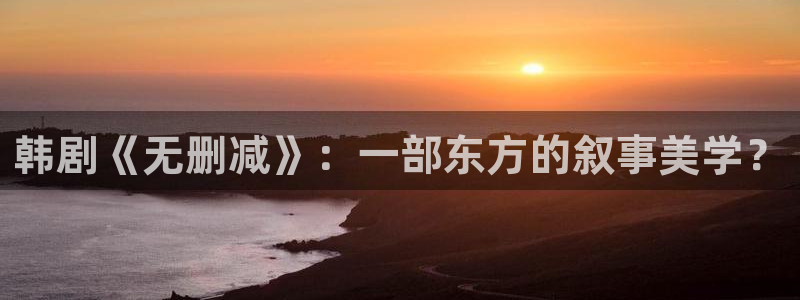 51漫画画官网打开：韩剧《无删减》：一部东方的叙事美学？