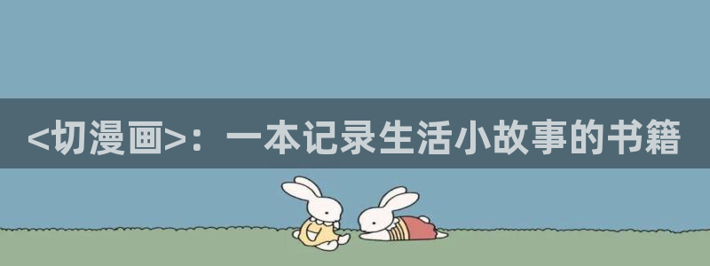 51漫画网站在线阅读：<切漫画>：一本记录生活小故事的书籍