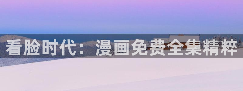51漫画在线漫画免费观看：看脸时代：漫画免费全集精粹