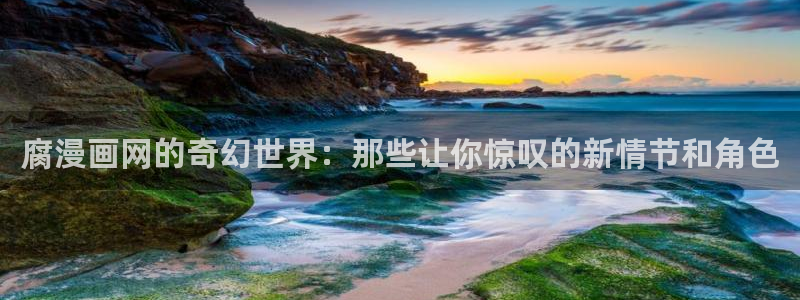 免费歪歪51漫画：腐漫画网的奇幻世界：那些让你惊叹的新情节和角色