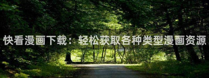 51漫画免费看羞羞漫画：快看漫画下载：轻松获取各种类型漫画资源