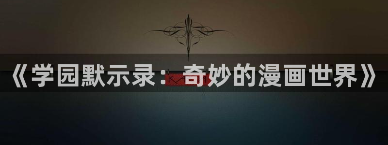 羞羞51漫画在线免费看：《学园默示录：奇妙的漫画世界》