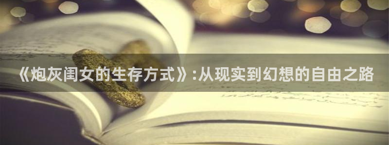 51漫画最新全集免费漫画：《炮灰闺女的生存方式》:从现实到幻想的自由之路