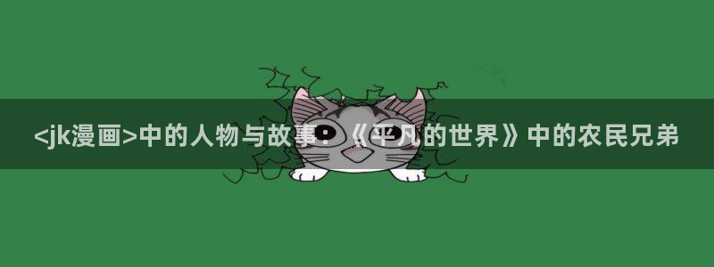 韩国51漫画免费观看：<jk漫画>中的人物与故事：《平凡的世界》中的农民兄弟