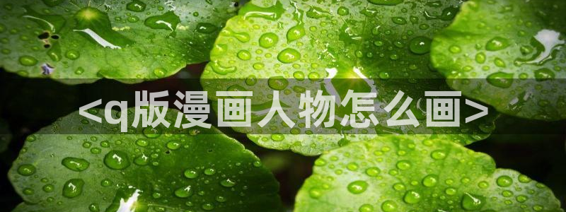 51漫画动漫在线观看入口：<q版漫画人物怎么画>