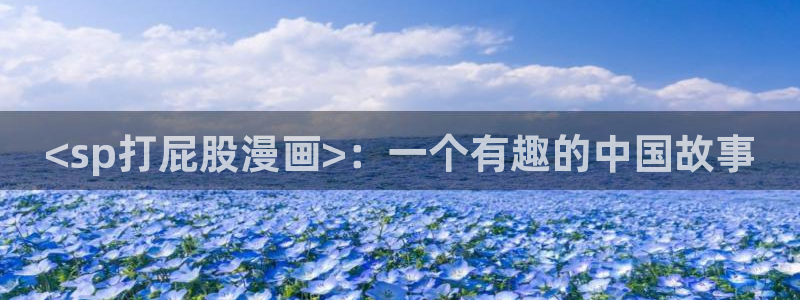 51漫画美丽新世界漫画画免费读漫画：<sp打屁股漫画>：一个有趣的中国故事