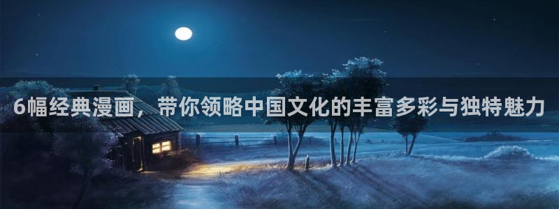 免费看51漫画免费：6幅经典漫画，带你领略中国文化的丰富多彩与独特魅力