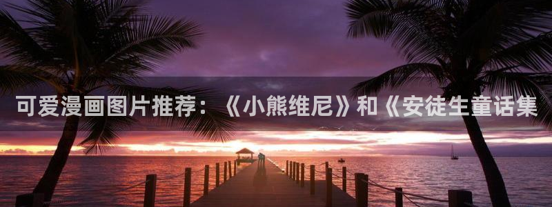 歪歪51漫画画免费观看：可爱漫画图片推荐：《小熊维尼》和《安徒生童话集
