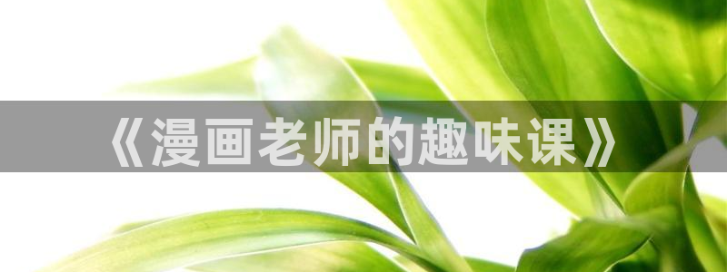 看51漫画免费的漫画软件：《漫画老师的趣味课》