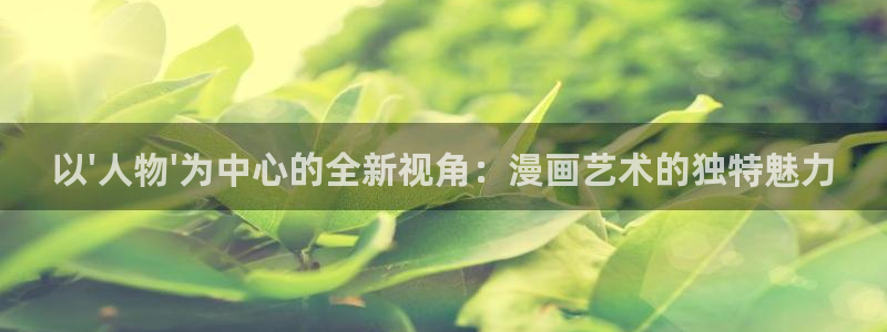 最新日51漫画画：以\'人物\'为中心的全新视角：漫画艺术的独特魅力