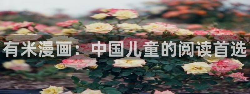 歪歪51漫画免费看：有米漫画：中国儿童的阅读首选