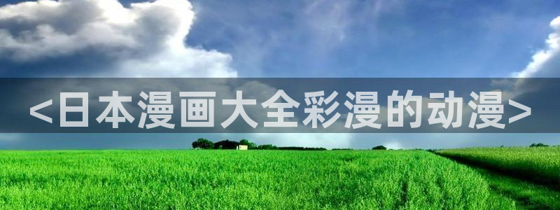 在线免费看51漫画画：<日本漫画大全彩漫的动漫>