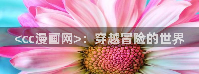 能看的51漫画网站：<cc漫画网>：穿越冒险的世界