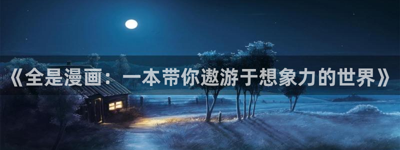 51漫画网址视频：《全是漫画：一本带你遨游于想象力的世界》