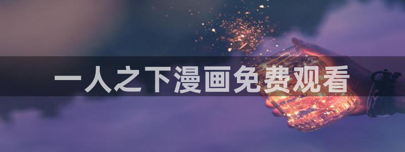 漫画51漫画免费app：一人之下漫画免费观看